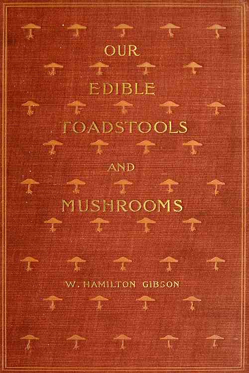 Our Edible Toadstools and Mushrooms and How to Distinguish Them&#10;A Selection of Thirty Native Food Varieties Easily Recognizable by their Marked Individualities, with Simple Rules for the Identification of Poisonous Species