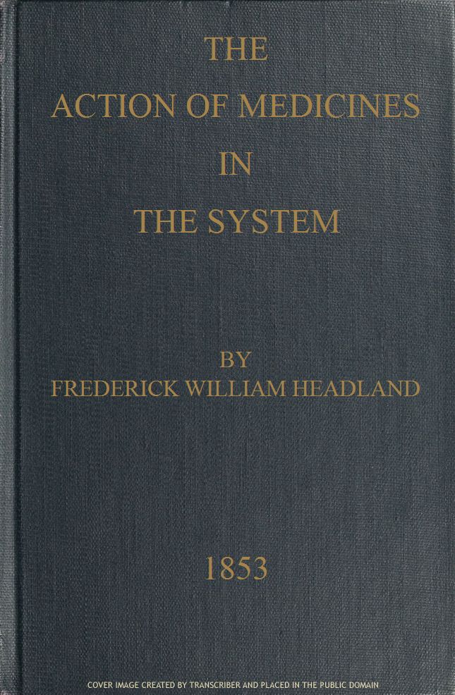 The Action of Medicines in the System&#10;Or, on the mode in which therapeutic agents introduced into the stomach produce their peculiar effects on the animal economy