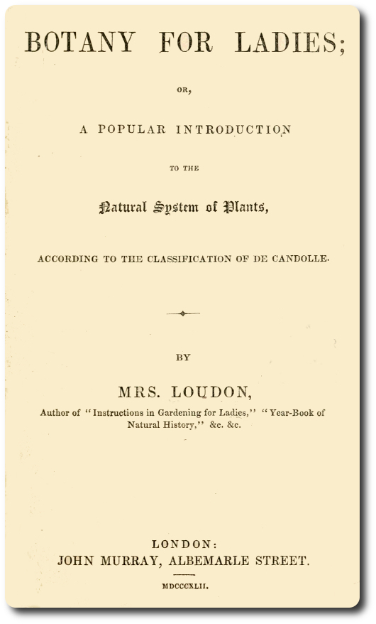 Botany for Ladies&#10;or, A Popular Introduction to the Natural System of Plants, According to the Classification of De Candolle.