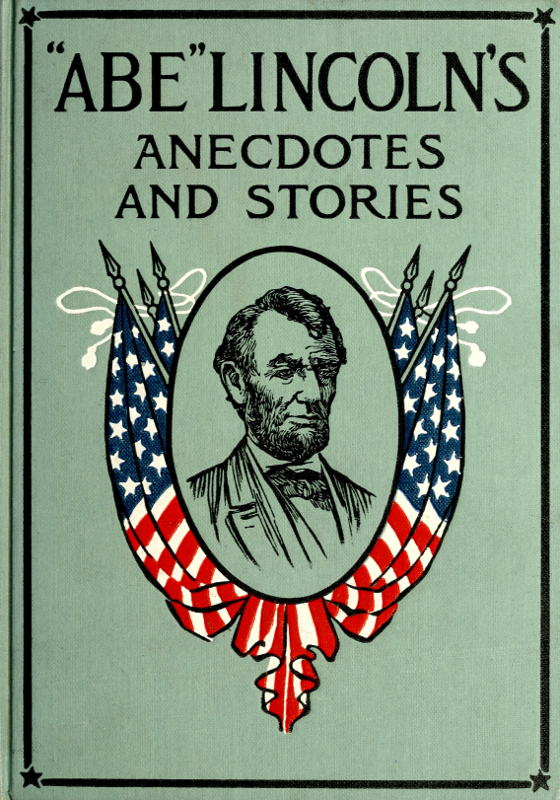 "Abe" Lincoln's Anecdotes and Stories&#10;A Collection of the Best Stories Told by Lincoln Which Made Him Famous as America's Best Story Teller