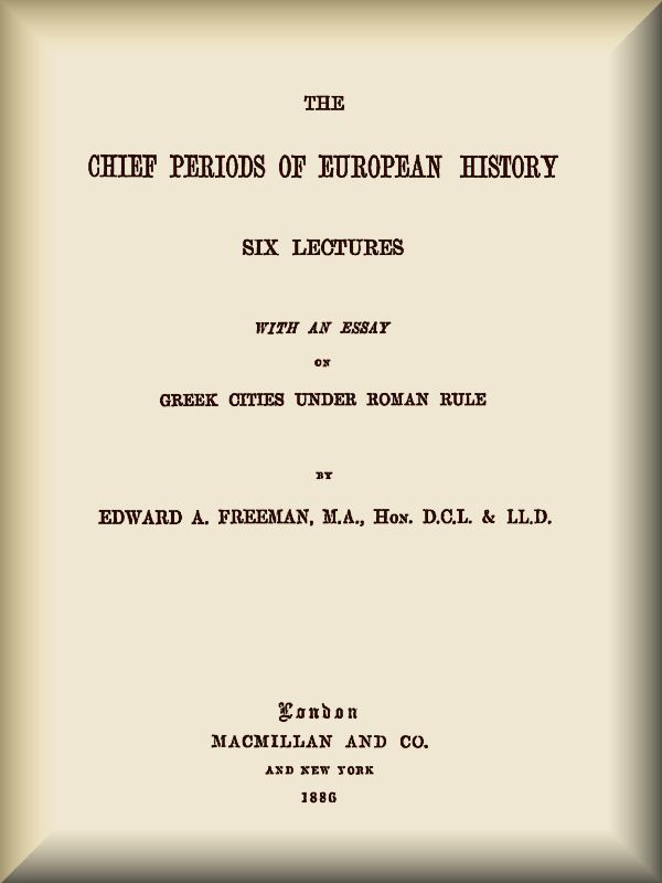 The Chief Periods of European History&#10;Six lectures read in the University of Oxford in Trinity term, 1885