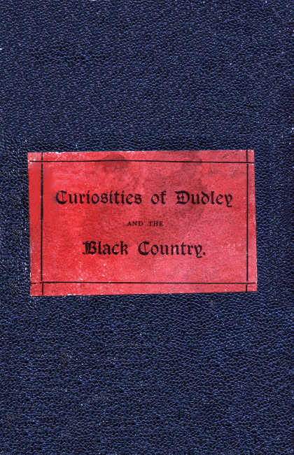 The Curiosities of Dudley and the Black Country, From 1800 to 1860&#10;Also an Account of the Trials and Sufferings of Dud Dudley, with His Mettallum Martis: Etc.