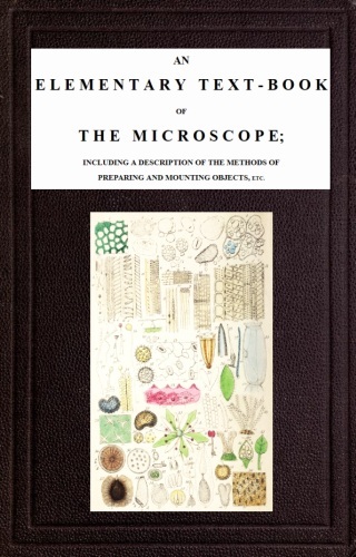 An Elementary Text-book of the Microscope&#10;including a description of the methods of preparing and mounting objects, etc.