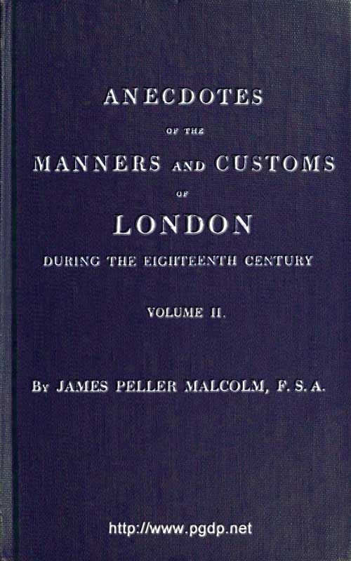 Anecdotes of the Manners and Customs of London during the Eighteenth Century; Vol. 2 (of 2)&#10;Including the Charities, Depravities, Dresses, and Amusements etc.