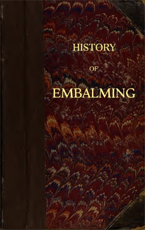 History of Embalming&#10;and of Preparations in Anatomy, Pathology, and Natural History; Including an Account of a New Process for Embalming
