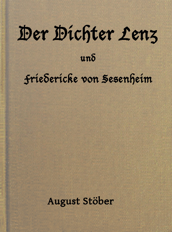 Der Dichter Lenz und Friedericke von Sesenheim&#10;Aus Briefen und gleichzeitigen Quellen; nebst Gedichten und Anderm von Lenz und Göthe