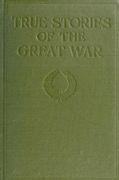 True Stories of the Great War, Volume 1 (of 6)&#10;Tales of Adventure--Heroic Deeds--Exploits Told by the Soldiers, Officers, Nurses, Diplomats, Eye Witnesses