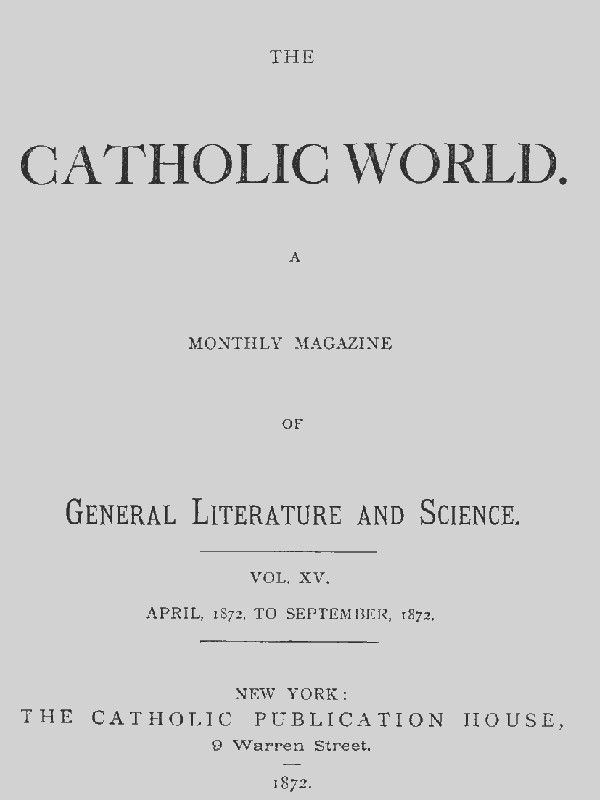 The Catholic World, Vol. 15, Nos. 85-90, April 1872-September 1872&#10;A Monthly Magazine