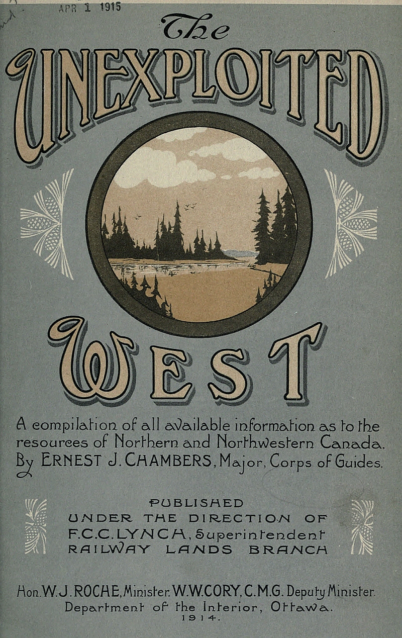 The Unexploited West&#10;A Compilation of all of the authentic information available at the present time as to the Natural Resources of the Unexploited Regions of Northern Canada