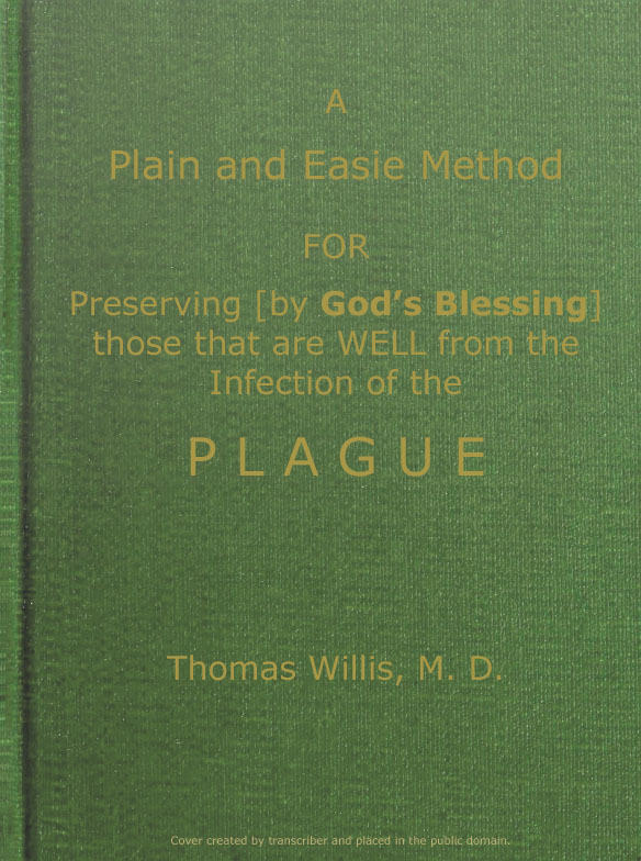 A Plain and Easie Method for Preserving (by God's Blessing) Those That Are Well from the Infection of the Plague, or Any Contagious Distemper, in City, Camp, Fleet, Etc., and for Curing Such as Are Infected with It.