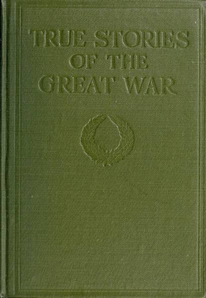 True Stories of the Great War, Volume 4 (of 6)&#10;Tales of Adventure--Heroic Deeds--Exploits Told by the Soldiers, Officers, Nurses, Diplomats, Eye Witnesses