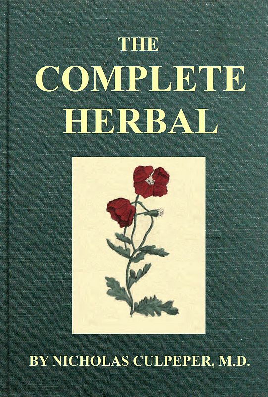 The Complete Herbal&#10;To which is now added, upwards of one hundred additional herbs, with a display of their medicinal and occult qualities physically applied to the cure of all disorders incident to mankind: to which are now first annexed, the English physician enlarged, and key to Physic.