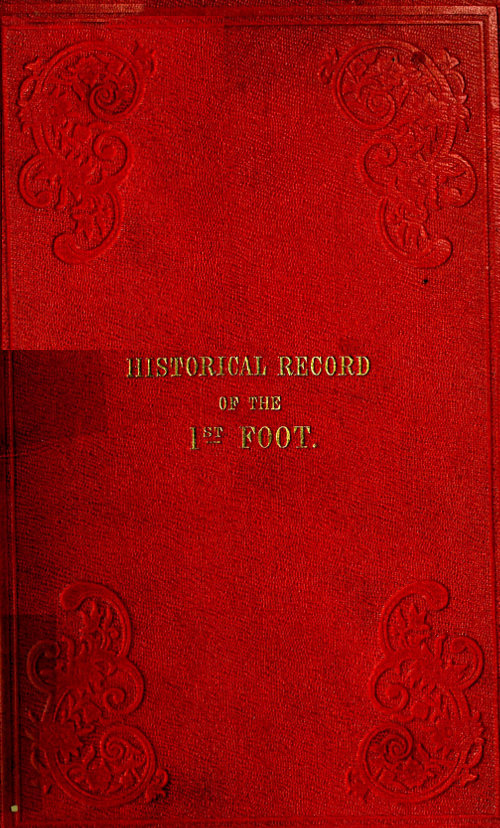 Historical Record of the First, or Royal Regiment of Foot&#10;Containing an Account of the Origin of the Regiment in the Reign of King James VI. of Scotland, and of Its Subsequent Services to 1846