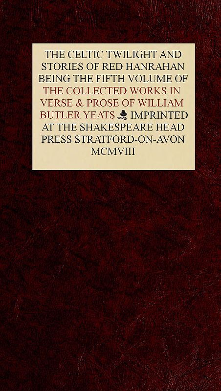 The Collected Works in Verse and Prose of William Butler Yeats, Vol. 5 (of 8)&#10;The Celtic Twilight and Stories of Red Hanrahan