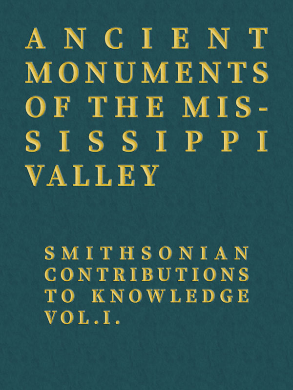 Ancient Monuments of the Mississippi Valley&#10;Smithsonian Contributions to Knowledge, Vol. I.