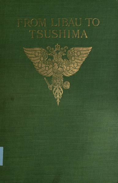 From Libau to Tsushima&#10;A narrative of the voyage of Admiral Rojdestvensky's fleet to eastern seas, including a detailed account of the Dogger Bank incident