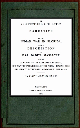 A correct and authentic narrative of the Indian war in Florida&#10;with a description of Maj. Dade's massacre, and an account of the extreme suffering, for want of provision, of the army—having been obliged to eat horses' and dogs' flesh, &c, &c.