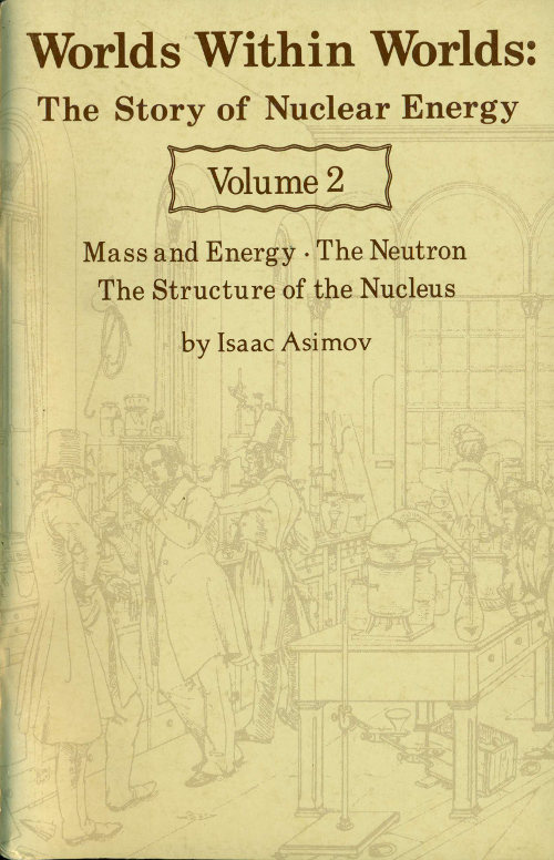 Worlds Within Worlds: The Story of Nuclear Energy, Volume 2 (of 3)&#10;Mass and Energy; The Neutron; The Structure of the Nucleus