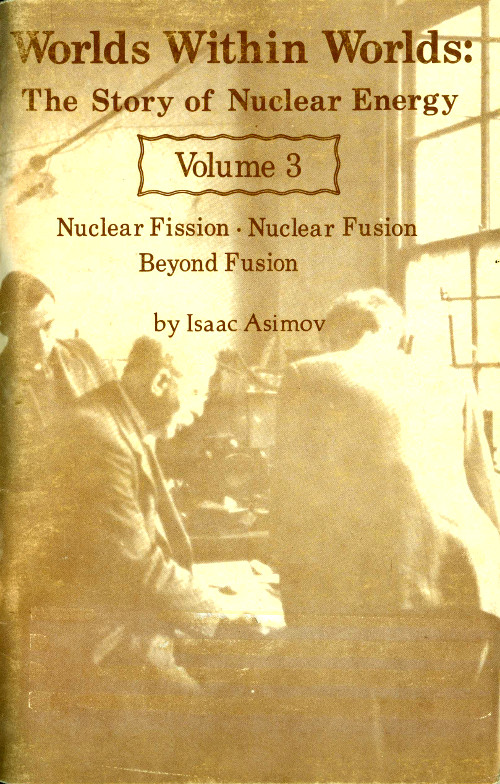 Worlds Within Worlds: The Story of Nuclear Energy, Volume 3 (of 3)&#10;Nuclear Fission; Nuclear Fusion; Beyond Fusion