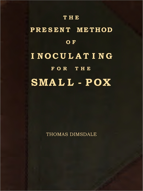 The Present Method of Inoculating for the Small-Pox&#10;To which are added, some experiments, instituted with a view to discover the effects of a similar treatment in the natural small-pox