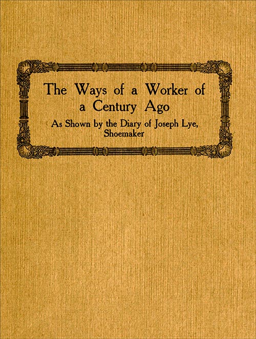 The Ways of a Worker of a Century Ago&#10;as Shown by the Diary of Joseph Lye, Shoemaker