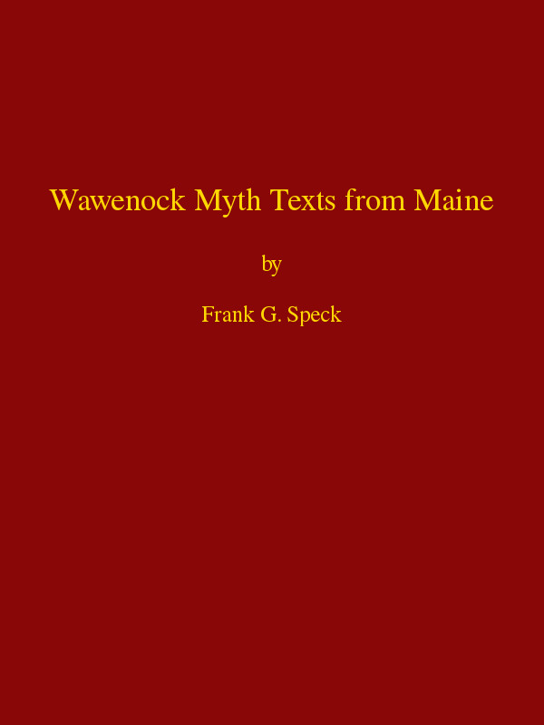 Wawenock Myth Texts from Maine&#10;Forty-third Annual Report of the Bureau of American Ethnology to the Secretary of the Smithsonian Institution, 1925-26, Government Printing Office, Washington, 1928, pages 165-198