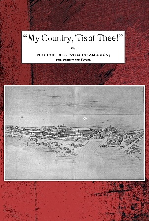 "My country, 'tis of thee!"&#10;Or, the United States of America; past, present and future. A philosophic view of American history and of our present status, to be seen in the Columbian exhibition.