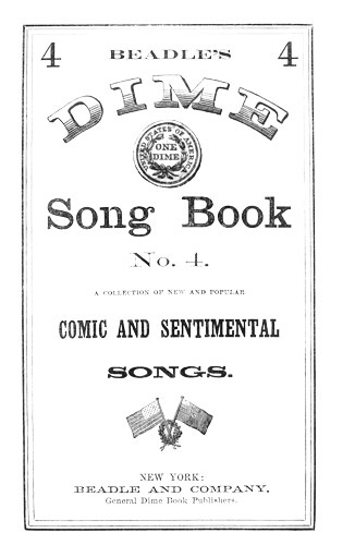 Beadle's Dime Song Book No. 4&#10;A Collection of New and Popular Comic and Sentimental Songs.