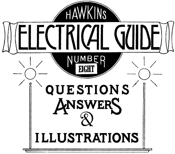 Hawkins Electrical Guide v. 08 (of 10)&#10;Questions, Answers, & Illustrations, A progressive course of study for engineers, electricians, students and those desiring to acquire a working knowledge of electricity and its applications