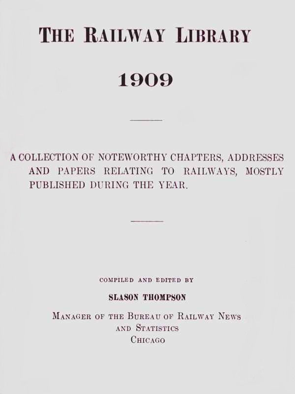 The Railway Library, 1909&#10;A Collection of Noteworthy Chapters, Addresses, and Papers Relating to Railways, Mostly Published During the Year