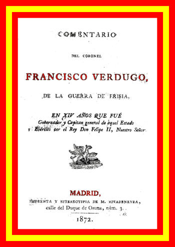 Comentario del coronel Francisco Verdugo, de la guerra de Frisia,&#10;en xiv años que fue gobernador y capitan general de aquel estado y ejercito por el rey don Felipe II, nuestro señor