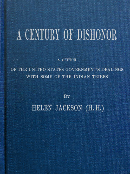 A Century of Dishonor&#10;A Sketch of the United States Government's Dealings with Some of the Indian Tribes