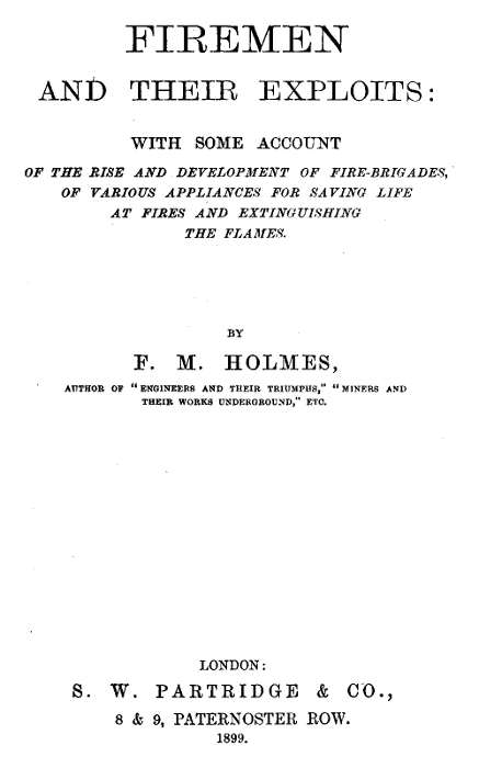 Firemen and Their Exploits&#10;With some account of the rise and development of fire-brigades, of various appliances for saving life at fires and extinguishing the flames.