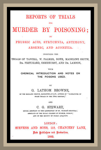 Reports of Trials for Murder by Poisoning;&#10;by Prussic Acid, Strychnia, Antimony, Arsenic, and Aconita. Including the trials of Tawell, W. Palmer, Dove, Madeline Smith, Dr. Pritchard, Smethurst, and Dr. Lamson, with chemical introduction and notes on the poisons used