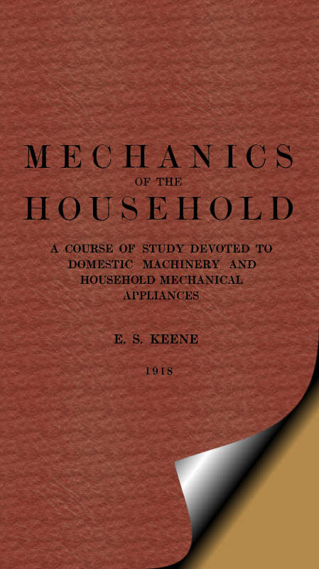 Mechanics of the Household&#10;A Course of Study Devoted to Domestic Machinery and Household Mechanical Appliances