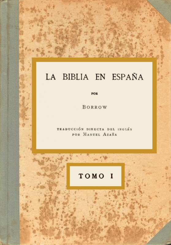 La Biblia en España, Tomo I (de 3)&#10;O viajes, aventuras y prisiones de un inglés en su intento de difundir las Escrituras por la Península