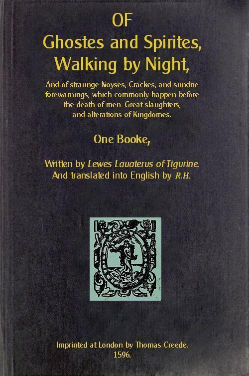 Of Ghostes and Spirites, Walking by Night&#10;And of Straunge Noyses, Crackes, and Sundrie Forewarnings, Which Commonly Happen Before the Death of Men: Great Slaughters, and Alterations of Kingdoms