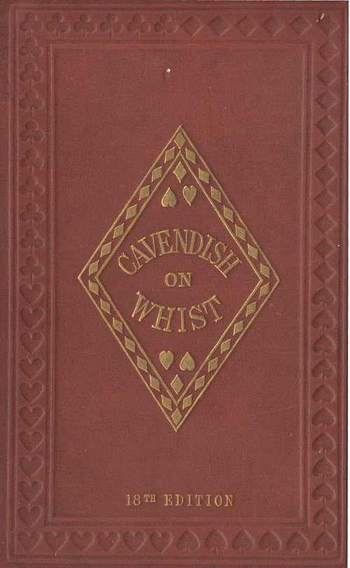 The Laws and Principles of Whist Stated and Explained,&#10;and its practice illustrated on an original system by means of hands played completely through. 18th edition