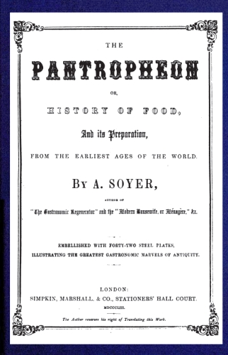 The Pantropheon; Or, History of Food, Its Preparation, from the Earliest Ages of the World