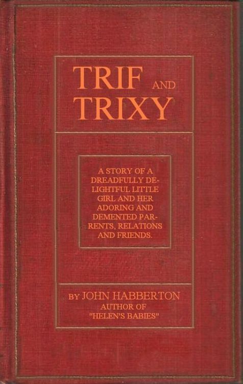 Trif and Trixy&#10;A story of a dreadfully delightful little girl and her adoring and tormented parents, relations, and friends