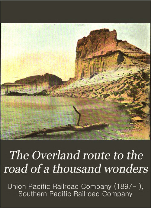 The Overland Route to the Road of a Thousand Wonders&#10;The Route of the Union Pacific & The Southern Pacific Railroads from Omaha to San Francisco, a Journey of Eighteen Hundred Miles Where Once the Bison & the Indian Reigned