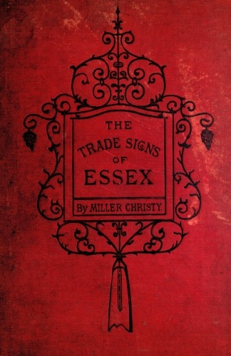 The Trade Signs of Essex&#10;A popular account of the origin and meanings of the public houses & other signs