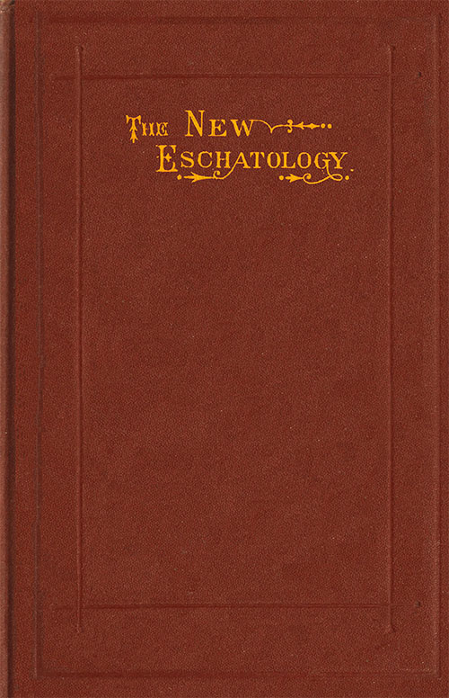 The New Eschatology&#10;Showing the Indestructibility of the Earth and the Wide Difference Between the Letter and Spirit of Holy Scripture.