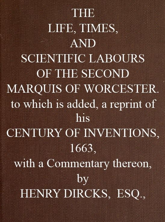 The Life, Times, and Scientific Labours of the Second Marquis of Worcester&#10;To which is added a reprint of his Century of Inventions, 1663, with a Commentary thereon.