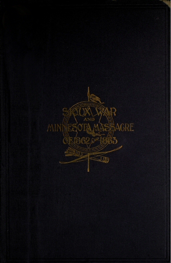 A Thrilling Narrative of the Minnesota Massacre and the Sioux War of 1862-63&#10;Graphic Accounts of the Siege of Fort Ridgely, Battles of Birch Coolie, Wood Lake, Big Mound, Stony Lake, Dead Buffalo Lake and Missouri River