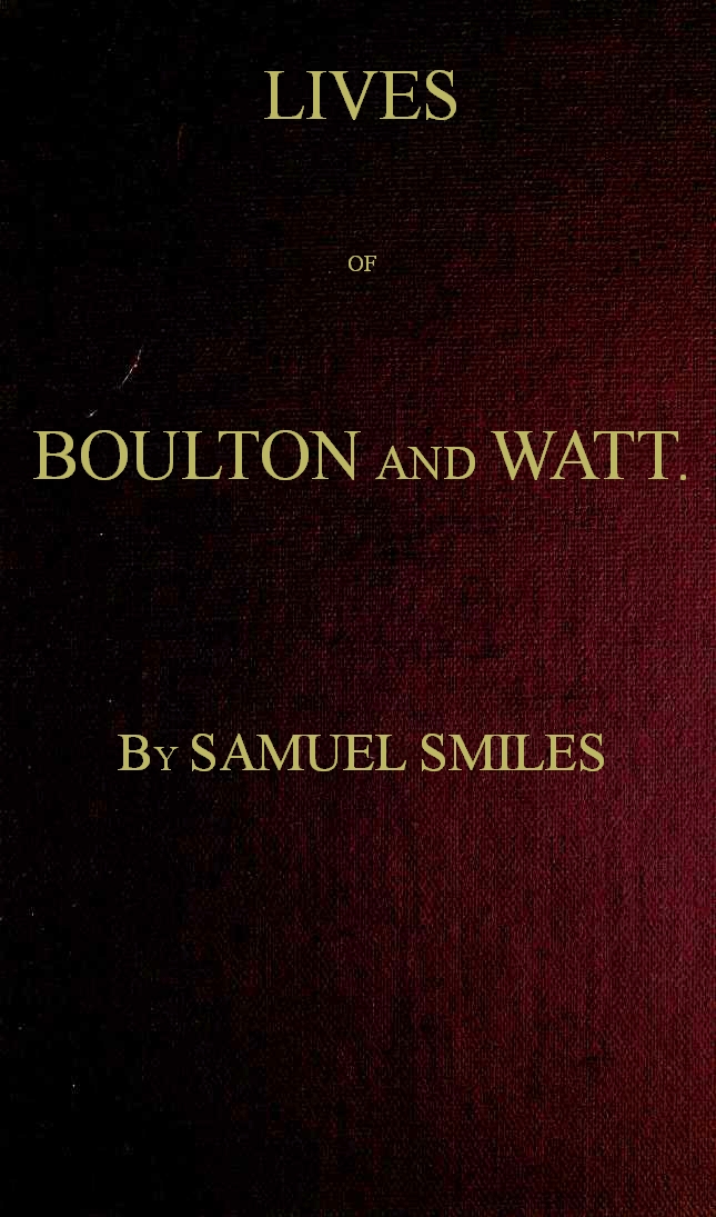 Lives of Boulton and Watt. Principally from the Original Soho Mss.&#10;Comprising also a history of the invention and introduction of the steam engine