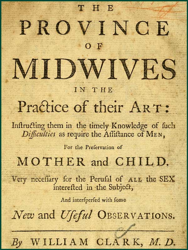 The Province of Midwives in the Practice of their Art&#10;Instructing them in the timely knowledge of such difficulties as require the assistance of Men, for the preservation of Mother and Child; very necessary for the perusal of all the sex interested in the subject, and interspersed with some New and Useful Observations.