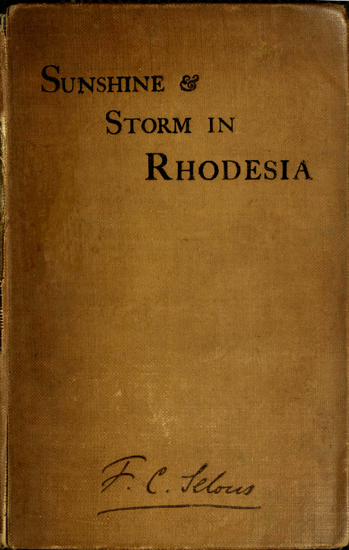 Sunshine and Storm in Rhodesia&#10;Being a Narrative of Events in Matabeleland Both Before and During the Recent Native Insurrection Up to the Date of the Disbandment of the Bulawayo Field Force