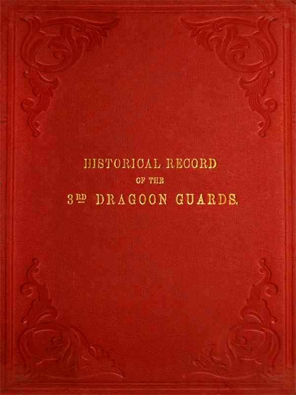 Historical Record of the Third, or Prince of Wales' Regiment of Dragoon Guards&#10;Containing an Account of the Formation of the Regiment in 1685, and of Its Subsequent Services to 1838