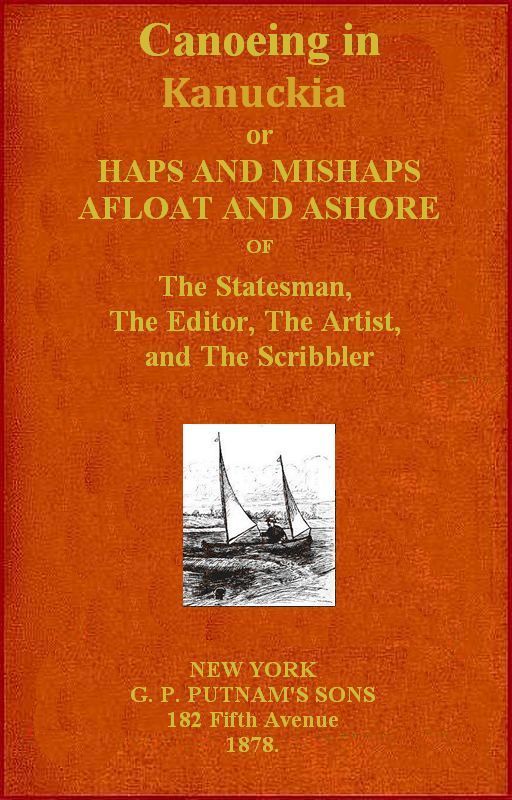 Canoeing in Kanuckia&#10;Or, Haps and Mishaps Afloat and Ashore of the Statesman, the Editor, the Artist, and the Scribbler